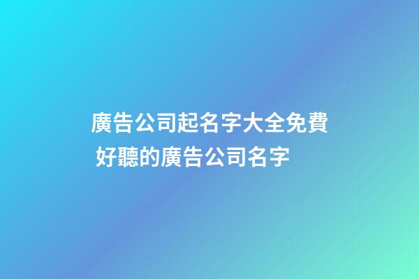 廣告公司起名字大全免費 好聽的廣告公司名字-第1張-公司起名-玄機派